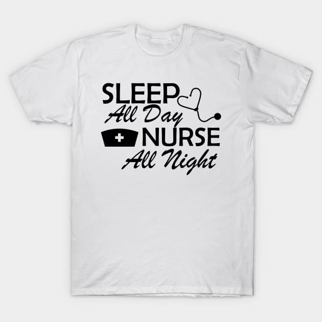 Nurse - Sleep All Day Nurse All Night T-Shirt by KC Happy Shop